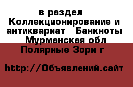  в раздел : Коллекционирование и антиквариат » Банкноты . Мурманская обл.,Полярные Зори г.